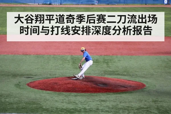 大谷翔平道奇季后赛二刀流出场时间与打线安排深度分析报告