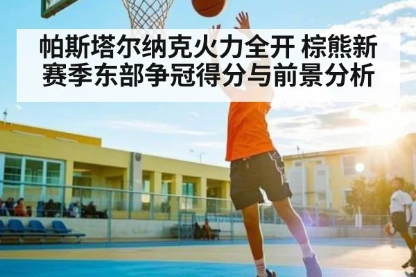 帕斯塔尔纳克火力全开 棕熊新赛季东部争冠得分与前景分析