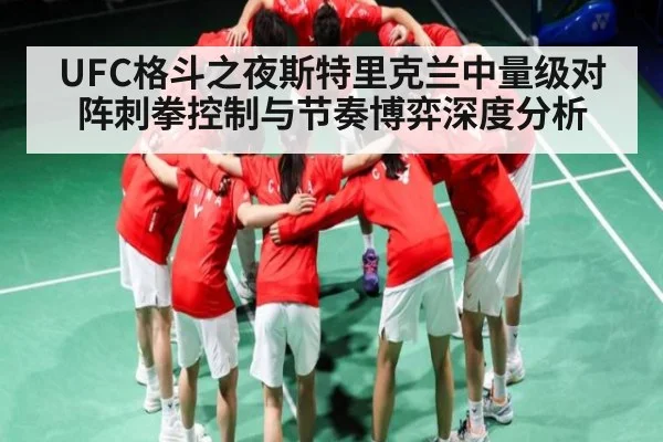 UFC格斗之夜斯特里克兰中量级对阵刺拳控制与节奏博弈深度分析