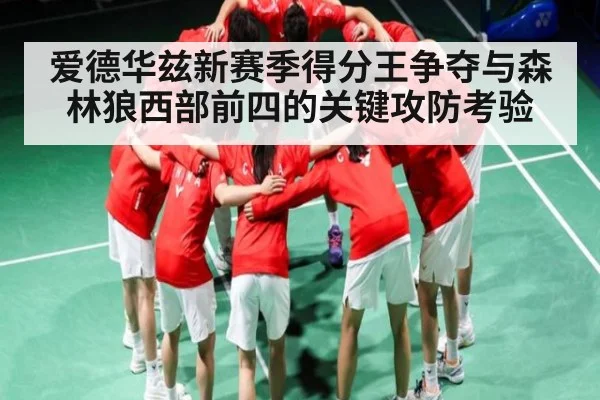爱德华兹新赛季得分王争夺与森林狼西部前四的关键攻防考验